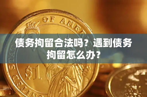 济南债务拘留合法吗？遇到债务拘留怎么办？