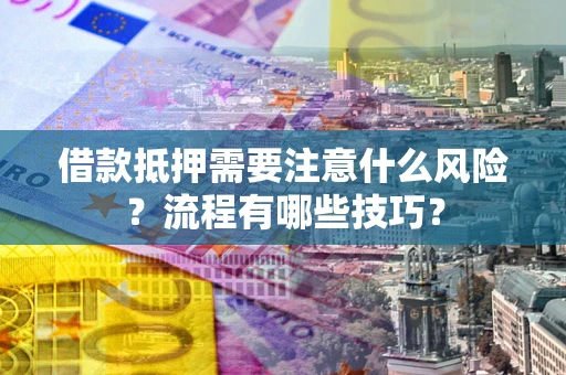 济南借款抵押需要注意什么风险？流程有哪些技巧？