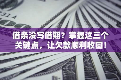 济南借条没写借期？掌握这三个关键点，让欠款顺利收回！