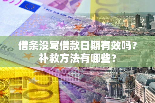 济南借条没写借款日期有效吗?补救方法有哪些? 济南借条没写借款日期有效吗?补救方法有哪些?