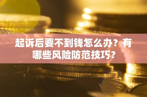 济南起诉后要不到钱怎么办?有哪些风险防范技巧? 济南起诉后要不到钱怎么办?有哪些风险防范技巧?
