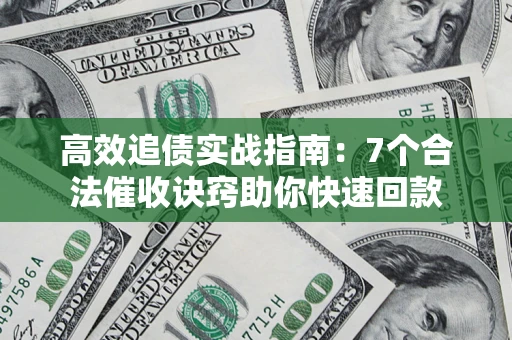 济南高效追债实战指南：7个合法催收诀窍助你快速回款