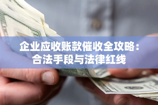 济南企业应收账款催收全攻略：合法手段与法律红线