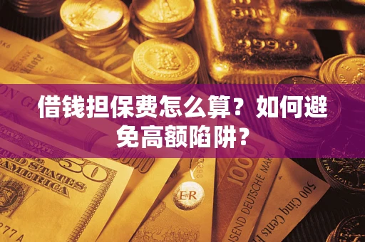 济南借钱担保费怎么算？如何避免高额陷阱？