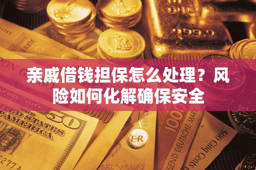 济南亲戚借钱担保怎么处理？风险如何化解确保安全