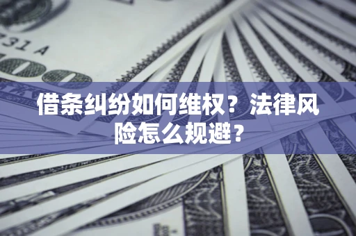 济南借条纠纷如何维权？法律风险怎么规避？
