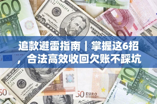 济南追款避雷指南｜掌握这6招，合法高效收回欠账不踩坑