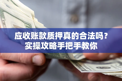 济南应收账款质押真的合法吗？实操攻略手把手教你