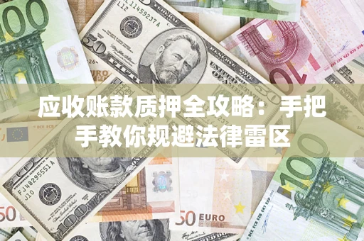 济南应收账款质押全攻略：手把手教你规避法律雷区