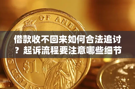 济南借款收不回来如何合法追讨？起诉流程要注意哪些细节？