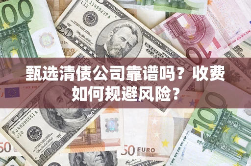 济南甄选清债公司靠谱吗？收费如何规避风险？