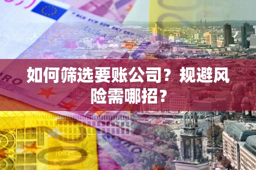 济南如何筛选要账公司？规避风险需哪招？