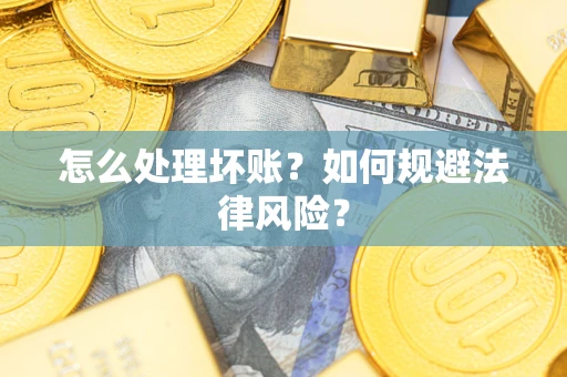 济南怎么处理坏账？如何规避法律风险？