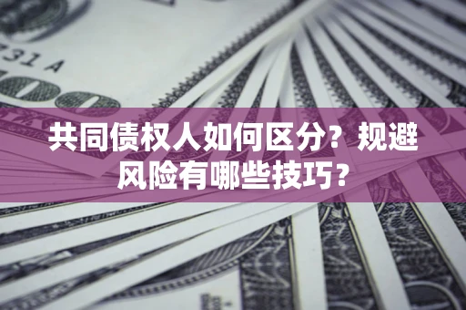 济南共同债权人如何区分？规避风险有哪些技巧？