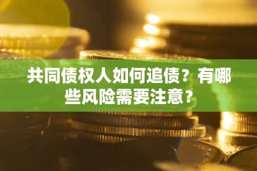 济南共同债权人如何追债？有哪些风险需要注意？