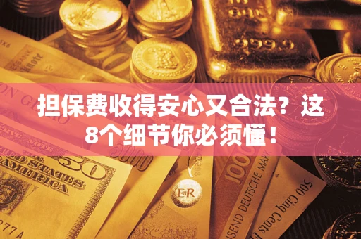 济南担保费收得安心又合法？这8个细节你必须懂！