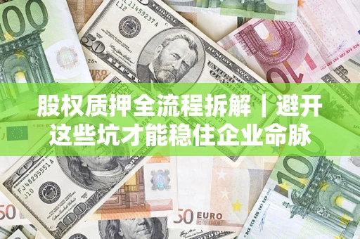 济南股权质押全流程拆解｜避开这些坑才能稳住企业命脉