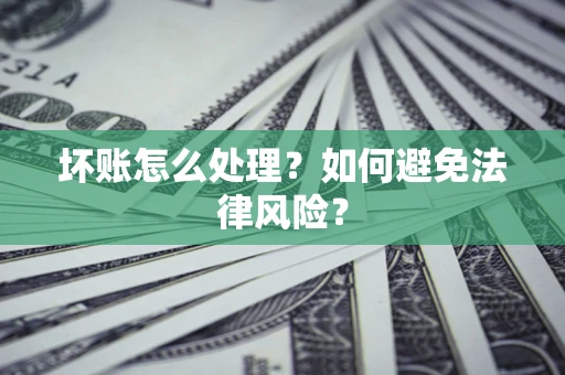 济南坏账怎么处理？如何避免法律风险？