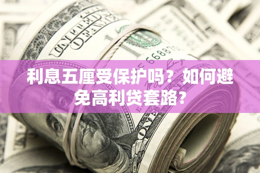 济南利息五厘受保护吗？如何避免高利贷套路？