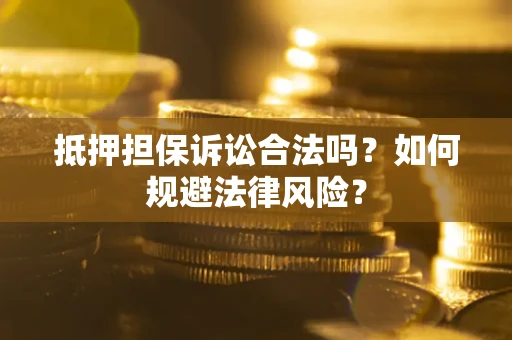济南抵押担保诉讼合法吗？如何规避法律风险？