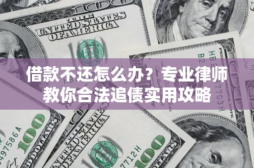 济南借款不还怎么办？专业律师教你合法追债实用攻略