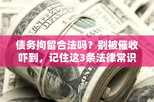 济南债务拘留合法吗?别被催收吓到,记住这3条法律常识 济南债务拘留合法吗?别被催收吓到,记住这3条法律常识