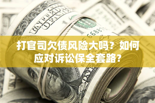 济南打官司欠债风险大吗？如何应对诉讼保全套路？