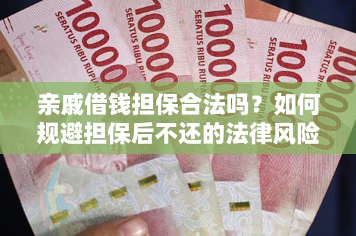 济南亲戚借钱担保合法吗？如何规避担保后不还的法律风险？