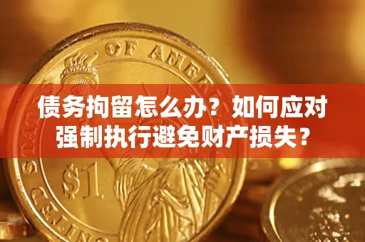 济南债务拘留怎么办？如何应对强制执行避免财产损失？