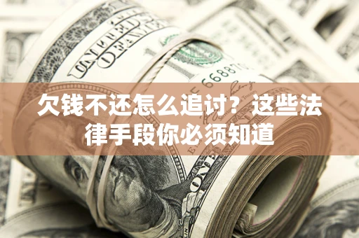 济南欠钱不还怎么追讨？这些法律手段你必须知道