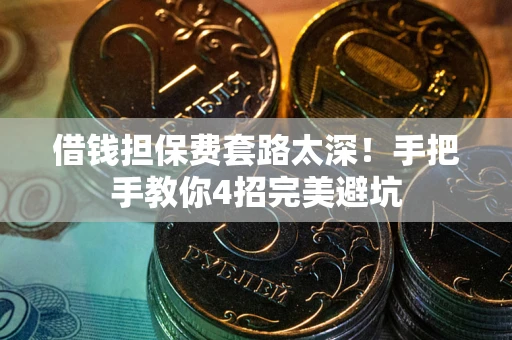 济南借钱担保费套路太深！手把手教你4招完美避坑
