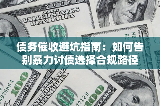 济南债务催收避坑指南：如何告别暴力讨债选择合规路径