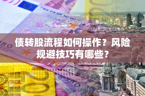 济南债转股流程如何操作？风险规避技巧有哪些？