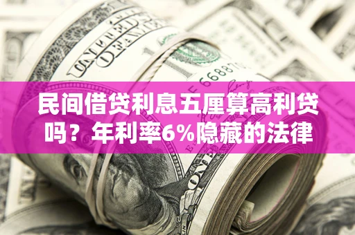 济南民间借贷利息五厘算高利贷吗？年利率6%隐藏的法律风险全解析