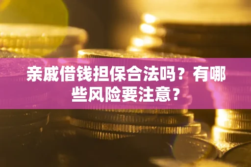 济南亲戚借钱担保合法吗？有哪些风险要注意？