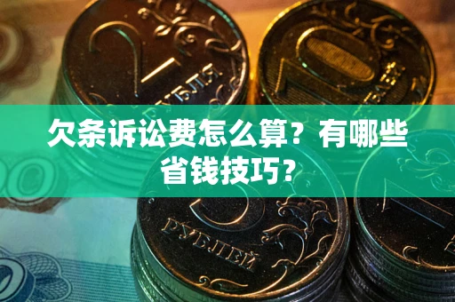 济南欠条诉讼费怎么算？有哪些省钱技巧？