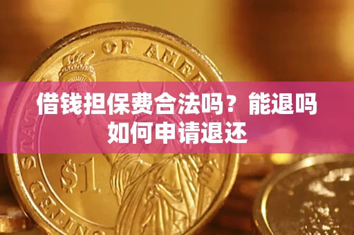 济南借钱担保费合法吗？能退吗如何申请退还