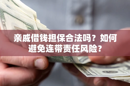 济南亲戚借钱担保合法吗？如何避免连带责任风险？