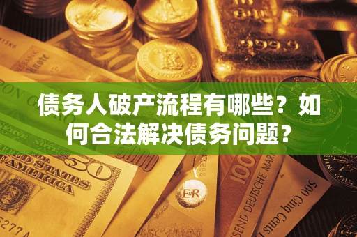 济南债务人破产流程有哪些？如何合法解决债务问题？