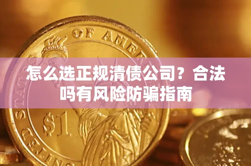 济南怎么选正规清债公司？合法吗有风险防骗指南
