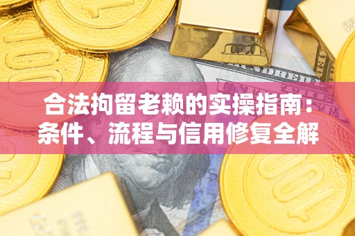 济南合法拘留老赖的实操指南:条件、流程与信用修复全解析 济南合法拘留老赖的实操指南:条件、流程与信用修复全解析