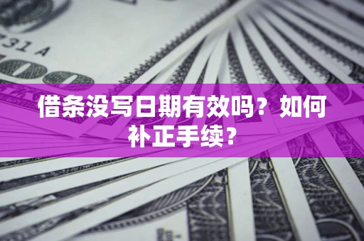 济南借条没写日期有效吗？如何补正手续？