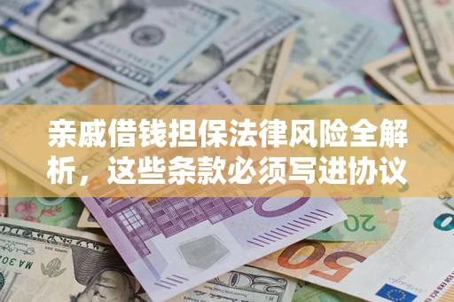 济南亲戚借钱担保法律风险全解析，这些条款必须写进协议