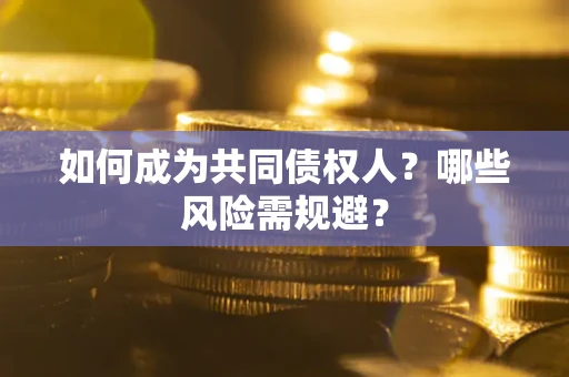 济南如何成为共同债权人？哪些风险需规避？
