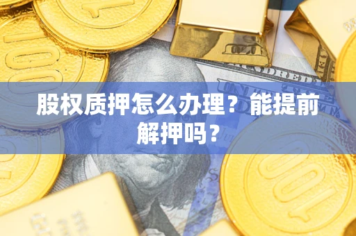 济南股权质押怎么办理？能提前解押吗？