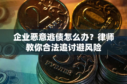 济南企业恶意逃债怎么办？律师教你合法追讨避风险
