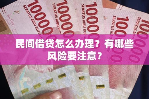 济南民间借贷怎么办理？有哪些风险要注意？