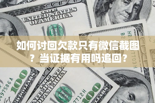 济南如何讨回欠款只有微信截图？当证据有用吗追回？