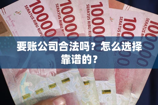 济南要账公司合法吗？怎么选择靠谱的？