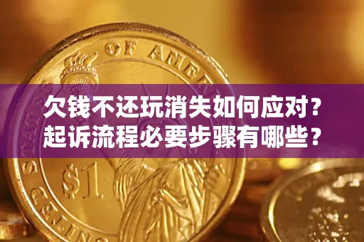 济南欠钱不还玩消失如何应对？起诉流程必要步骤有哪些？
